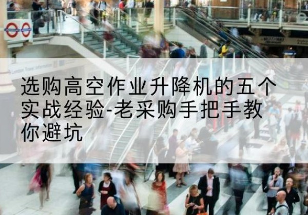 汾西高空作业升降机厂家-选购高空作业升降机的五个实战经验-老采购手把手教你避坑