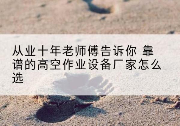汾西高空作业升降机厂家推荐-从业十年老师傅告诉你 靠谱的高空作业设备厂家怎么选