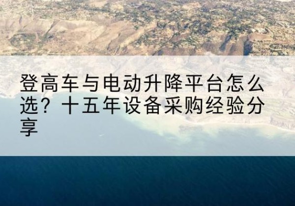 汾西登高车厂家厂家-登高车与电动升降平台怎么选？十五年设备采购经验分享