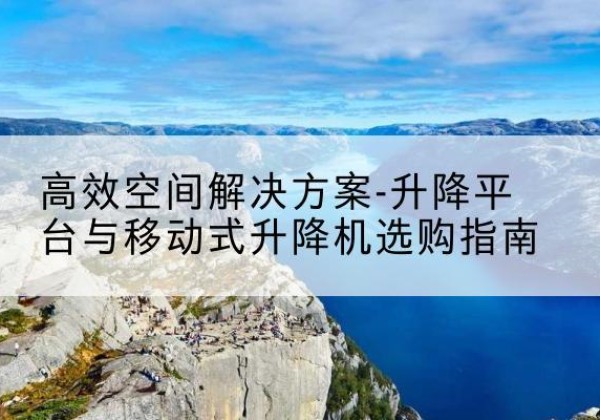 汾西升降平台厂家-*空间解决方案-升降平台与移动式升降机选购指南