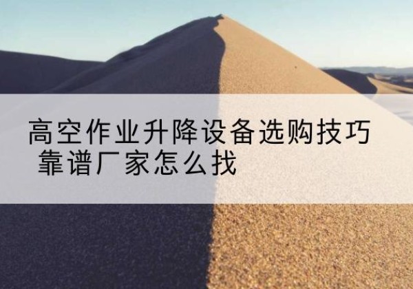汾西电动升降平台厂家推荐-高空作业升降设备选购技巧 靠谱厂家怎么找