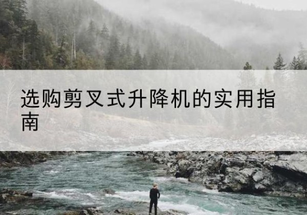 汾西剪叉式升降机怎么选-选购剪叉式升降机的实用指南