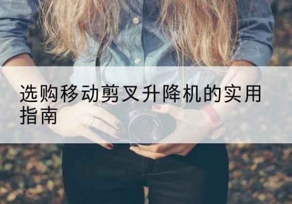 汾西移动剪叉升降机怎么选-选购移动剪叉升降机的实用指南